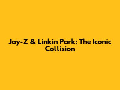 Jay-Z & Linkin Park: The Iconic Collision