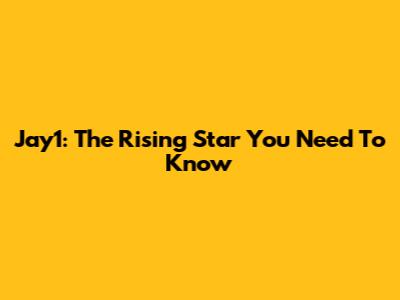 Jay1: The Rising Star You Need To Know