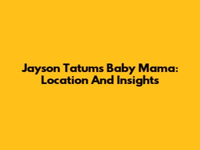 Jayson Tatum's Baby Mama: Location And Insights