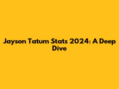 Jayson Tatum Stats 2024: A Deep Dive