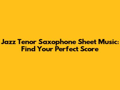 Jazz Tenor Saxophone Sheet Music: Find Your Perfect Score
