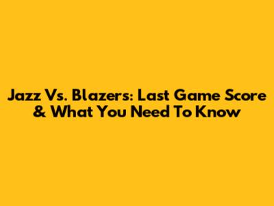 Jazz Vs. Blazers: Last Game Score & What You Need To Know