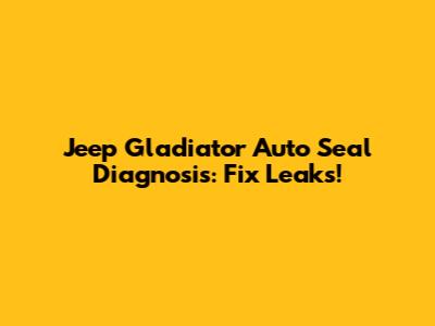 Jeep Gladiator Auto Seal Diagnosis: Fix Leaks!