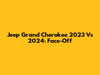 Jeep Grand Cherokee 2023 Vs 2024: Face-Off