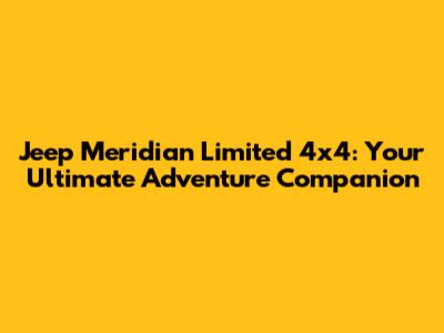 Jeep Meridian Limited 4x4: Your Ultimate Adventure Companion