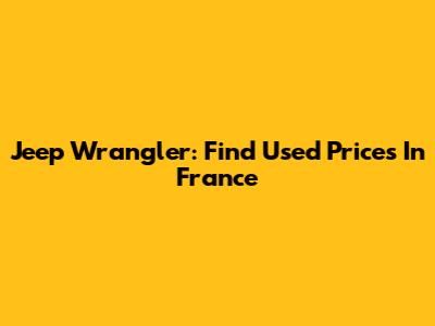 Jeep Wrangler: Find Used Prices In France