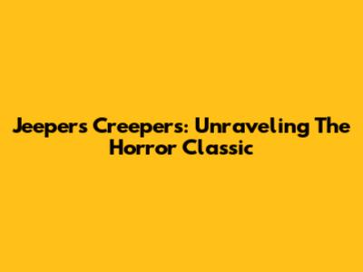 Jeepers Creepers: Unraveling The Horror Classic
