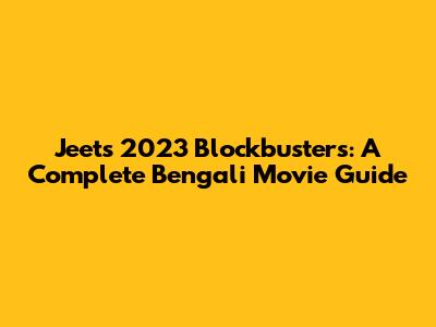Jeet's 2023 Blockbusters: A Complete Bengali Movie Guide