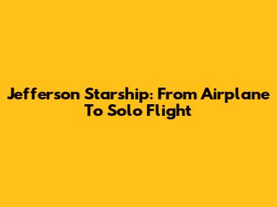 Jefferson Starship: From Airplane To Solo Flight