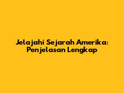 Jelajahi Sejarah Amerika: Penjelasan Lengkap
