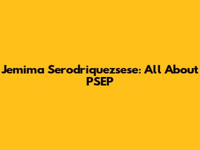 Jemima Serodriquezsese: All About PSEP