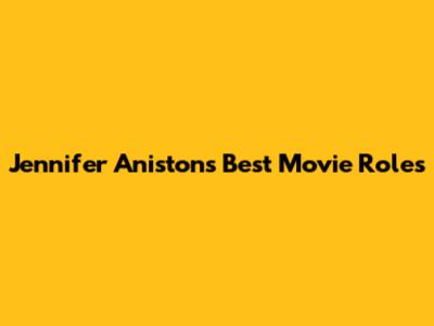 Jennifer Aniston's Best Movie Roles