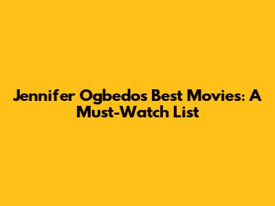 Jennifer Ogbedo's Best Movies: A Must-Watch List
