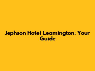 Jephson Hotel Leamington: Your Guide