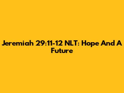 Jeremiah 29:11-12 NLT: Hope And A Future