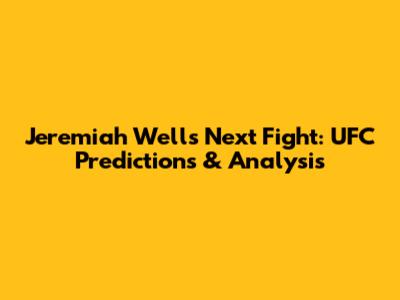Jeremiah Wells Next Fight: UFC Predictions & Analysis
