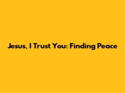 Jesus, I Trust You: Finding Peace