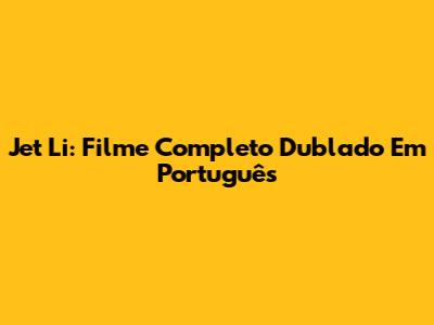 Jet Li: Filme Completo Dublado Em Português