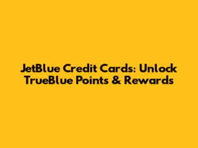 JetBlue Credit Cards: Unlock TrueBlue Points & Rewards