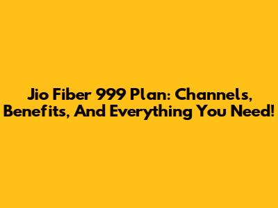 Jio Fiber 999 Plan: Channels, Benefits, And Everything You Need!