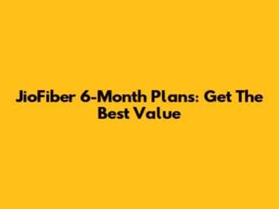 JioFiber 6-Month Plans: Get The Best Value