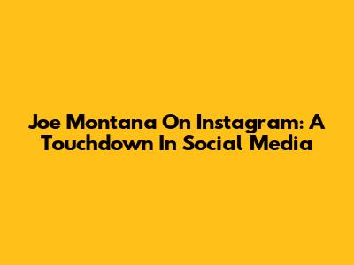 Joe Montana On Instagram: A Touchdown In Social Media