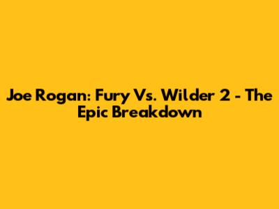 Joe Rogan: Fury Vs. Wilder 2 - The Epic Breakdown