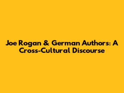 Joe Rogan & German Authors: A Cross-Cultural Discourse