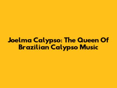 Joelma Calypso: The Queen Of Brazilian Calypso Music