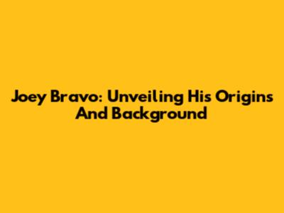 Joey Bravo: Unveiling His Origins And Background