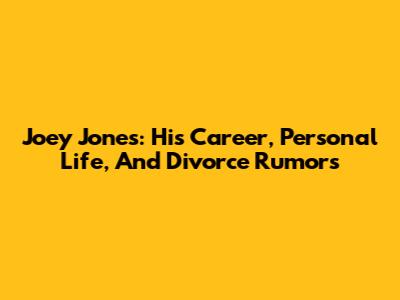 Joey Jones: His Career, Personal Life, And Divorce Rumors