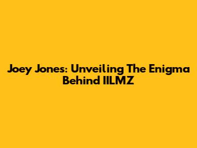 Joey Jones: Unveiling The Enigma Behind IILMZ