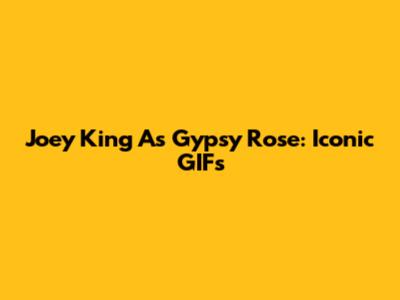 Joey King As Gypsy Rose: Iconic GIFs
