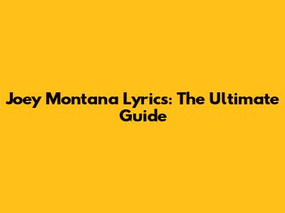 Joey Montana Lyrics: The Ultimate Guide