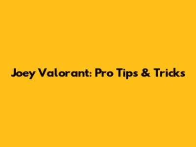 Joey Valorant: Pro Tips & Tricks