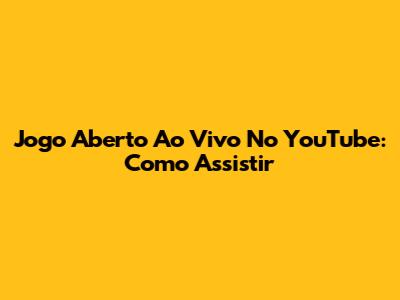 Jogo Aberto Ao Vivo No YouTube: Como Assistir