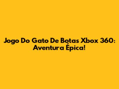Jogo Do Gato De Botas Xbox 360: Aventura Épica!