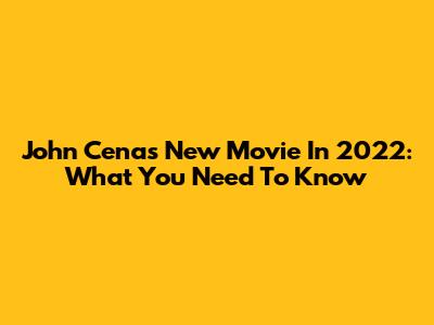 John Cena's New Movie In 2022: What You Need To Know
