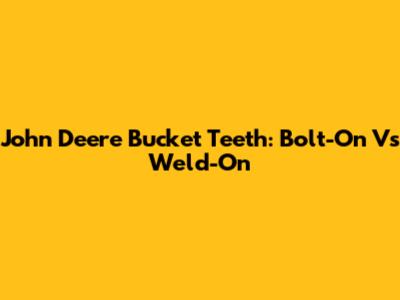 John Deere Bucket Teeth: Bolt-On Vs Weld-On