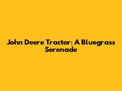 John Deere Tractor: A Bluegrass Serenade