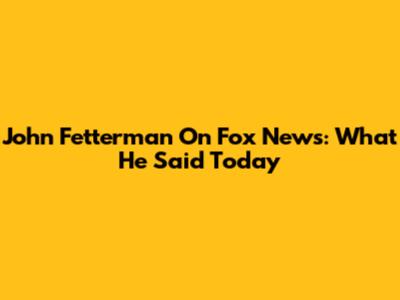 John Fetterman On Fox News: What He Said Today