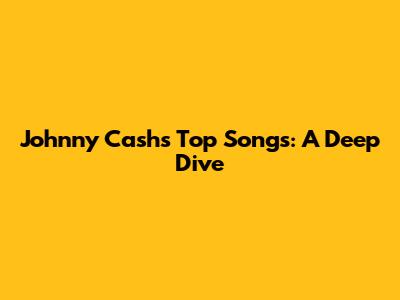 Johnny Cash's Top Songs: A Deep Dive