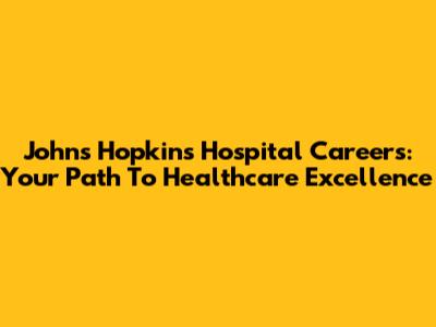 Johns Hopkins Hospital Careers: Your Path To Healthcare Excellence