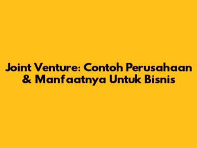 Joint Venture: Contoh Perusahaan & Manfaatnya Untuk Bisnis