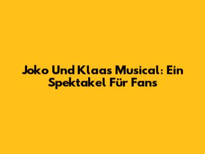 Joko Und Klaas Musical: Ein Spektakel Für Fans