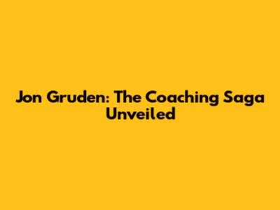 Jon Gruden: The Coaching Saga Unveiled