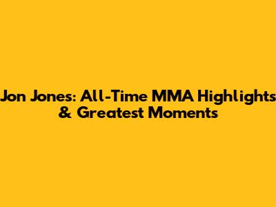 Jon Jones: All-Time MMA Highlights & Greatest Moments