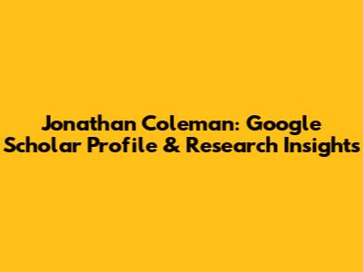 Jonathan Coleman: Google Scholar Profile & Research Insights