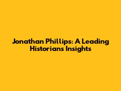 Jonathan Phillips: A Leading Historian's Insights