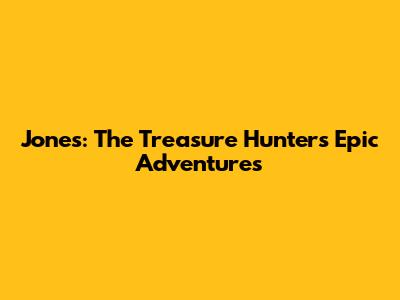 Jones: The Treasure Hunter's Epic Adventures